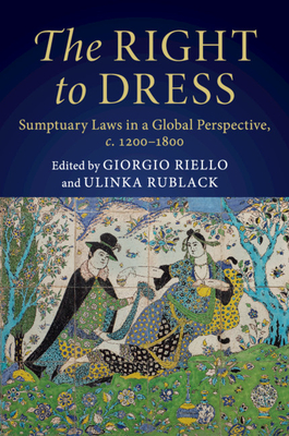 The Right to Dress: Sumptuary Laws in a Global Perspective, c.1200-1800 - Riello, Giorgio (Editor), and Rublack, Ulinka (Editor)