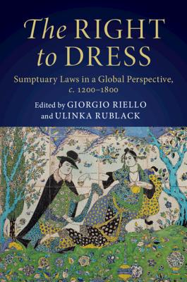 The Right to Dress: Sumptuary Laws in a Global Perspective, c.1200-1800 - Riello, Giorgio (Editor), and Rublack, Ulinka (Editor)