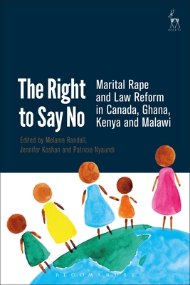 The Right to Say No: Marital Rape and Law Reform in Canada, Ghana, Kenya and Malawi - Randall, Melanie (Editor), and Koshan, Jennifer (Editor), and Nyaundi, Patricia (Editor)