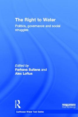 The Right to Water: Politics, Governance and Social Struggles - Sultana, Farhana (Editor), and Loftus, Alex (Editor)