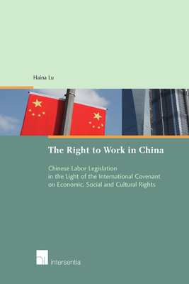 The Right to Work in China: Chinese Labor Legislation in the Light of the International Covenant on Economic, Social and Cultural Rights - Lu, Haina