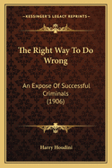The Right Way to Do Wrong: An Expose of Successful Criminals (1906)