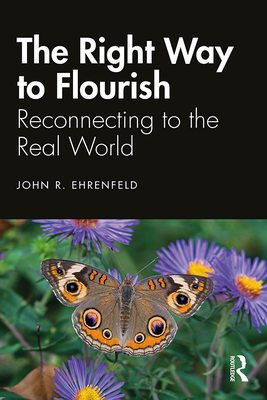 The Right Way to Flourish: Reconnecting to the Real World - Ehrenfeld, John
