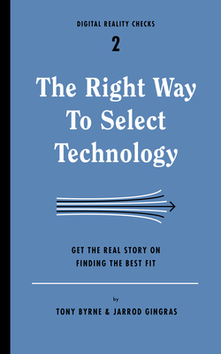 The Right Way to Select Technology: Get the Real Story on Finding the Best Fit - Byrne, Tony, and Gingras, Jarrod
