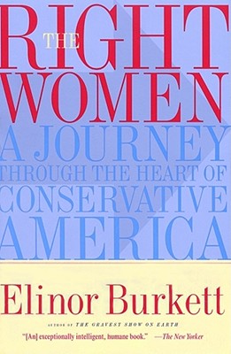 The Right Women: A Journey Through the Heart of Conservative America - Burkett, Elinor