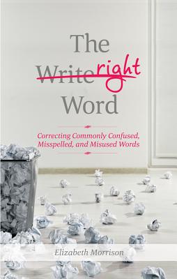The Right Word: Correcting Commonly Confused, Misspelled, and Misused Words - Morrison, Elizabeth, Ed