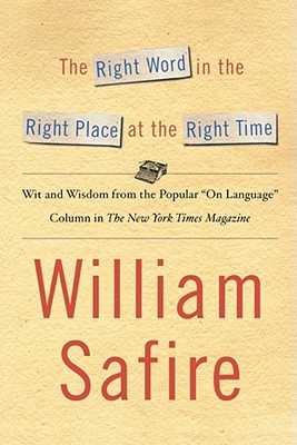 The Right Word in the Right Place at the Right Time: Wit and Wisdom from the Popular "On Language" Colu - Safire, William