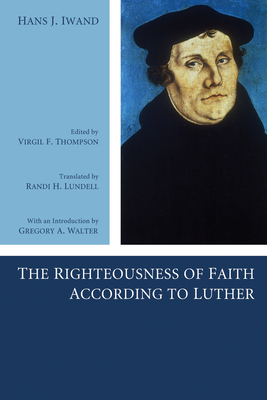 The Righteousness of Faith According to Luther - Iwand, Hans J, and Thompson, Virgil (Editor), and Lundell, Randi H (Translated by)