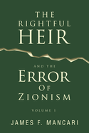 THE RIGHTFUL HEIR And The Error Of Zionism: Volume 1