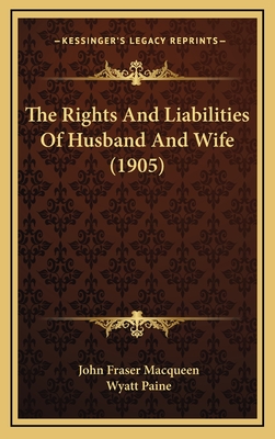 The Rights and Liabilities of Husband and Wife (1905) - Macqueen, John Fraser, and Paine, Wyatt (Editor)