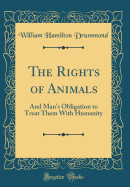 The Rights of Animals: And Man's Obligation to Treat Them with Humanity (Classic Reprint)