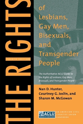 The Rights of Lesbians, Gay Men, Bisexuals, and Transgender People: The Authoritative ACLU Guide to the Rights of Lesbians, Gay Men, Bisexuals, and Transgender People, Fourth Edition - Hunter, Nan D, and Joslin, Courtney G, and McGowan, Sharon M