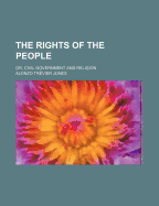 The Rights of the People: Or, Civil Government and Religion