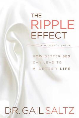 The Ripple Effect: How Better Sex Can Lead to a Better Life - Saltz, Gail, M.D.