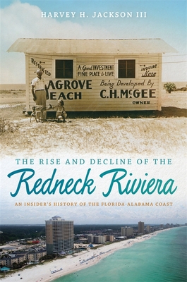 The Rise and Decline of the Redneck Riviera: An Insider's History of the Florida-Alabama Coast - Jackson, Harvey H