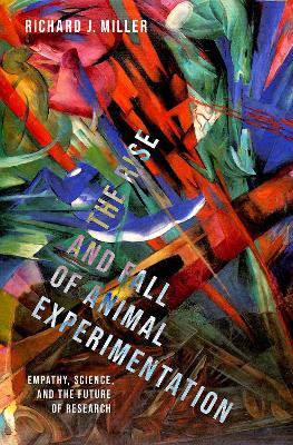 The Rise and Fall of Animal Experimentation: Empathy, Science, and the Future of Research - Miller, Richard J