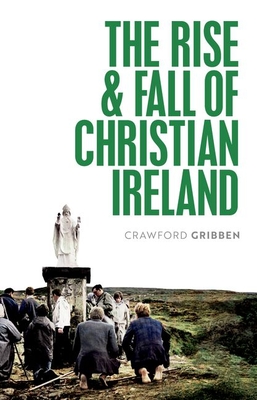 The Rise and Fall of Christian Ireland - Gribben, Crawford