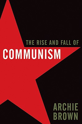 The Rise and Fall of Communism - Brown, Archie