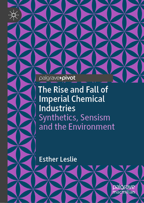 The Rise and Fall of Imperial Chemical Industries: Synthetics, Sensism and the Environment - Leslie, Esther