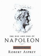 The Rise and Fall of Napoleon Bonaparte. - Asprey, Robert B