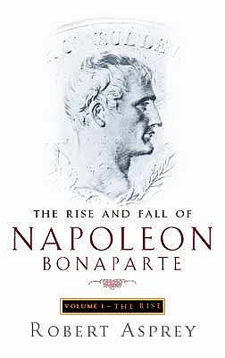 The Rise And Fall Of Napoleon Vol 1: The Rise - Asprey, Robert