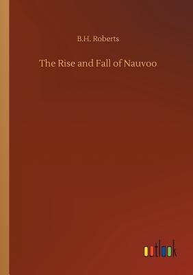 The Rise and Fall of Nauvoo - Roberts, B H