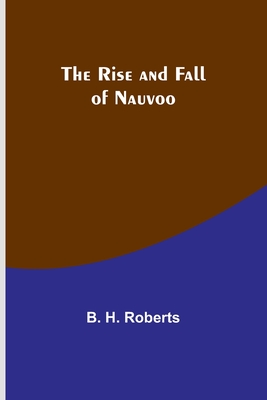The Rise and Fall of Nauvoo - Roberts, B H