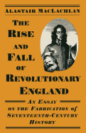 The Rise and Fall of Revolutionary England: Essay on the Fabrication of Seventeenth Century History
