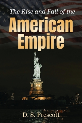 The Rise and Fall of the American Empire - Prescott, D S