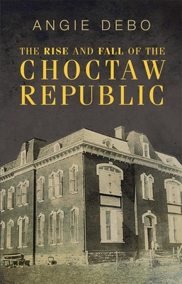 The Rise and Fall of the Choctaw Republic - Debo, Angie
