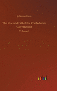 The Rise and Fall of the Confederate Government: Volume 1