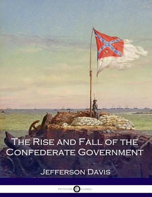 The Rise and Fall of the Confederate Government - Davis, Jefferson