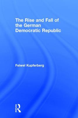 The Rise and Fall of the German Democratic Republic - Kupferberg, Feiwel