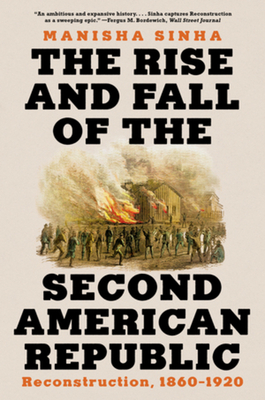 The Rise and Fall of the Second American Republic: Reconstruction, 1860-1920 - Sinha, Manisha