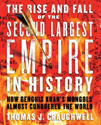 The Rise and Fall of the Second Largest Empire in History: How Genghis Khan's Mongols Almost Conquered the World - Craughwell, Thomas J