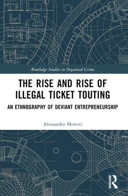 The Rise and Rise of Illegal Ticket Touting: An Ethnography of Deviant Entrepreneurship - Moretti, Alessandro
