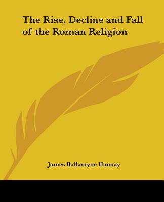 The Rise, Decline and Fall of the Roman Religion - Hannay, James Ballantyne