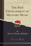 The Rise Development of Military Music (Classic Reprint)