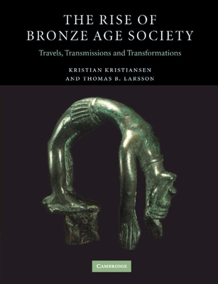 The Rise of Bronze Age Society: Travels, Transmissions and Transformations - Kristiansen, Kristian, and Larsson, Thomas B