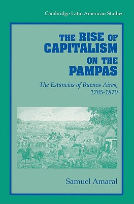 The Rise of Capitalism on the Pampas: The Estancias of Buenos Aires, 1785-1870 - Amaral, Samuel