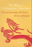 The Rise of Civilization in the East: The Archaeology of China, Korea and Japan