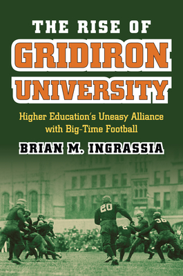 The Rise of Gridiron University: Higher Education's Uneasy Alliance with Big-Time Football - Ingrassia, Brian M