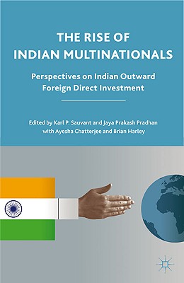 The Rise of Indian Multinationals: Perspectives on Indian Outward Foreign Direct Investment - Sauvant, K (Editor), and Pradhan, J (Editor), and Chatterjee, A (Editor)