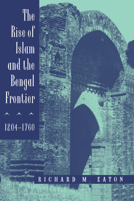 The Rise of Islam and the Bengal Frontier, 1204-1760: Volume 17 - Eaton, Richard M