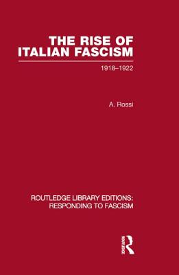 The Rise of Italian Fascism (RLE Responding to Fascism): 1918-1922 - Rossi, A