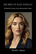 The Rise of Kate Winslet: Behind the Scenes with a Remarkable Talent