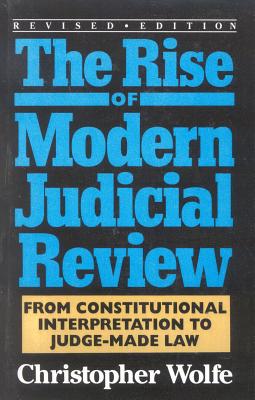 The Rise of Modern Judicial Review: From Judicial Interpretation to Judge-Made Law, - Wolfe, Christopher