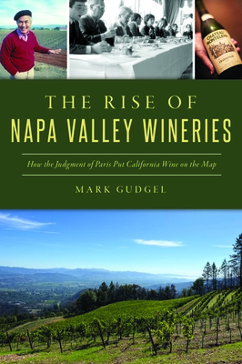 The Rise of Napa Valley Wineries: How the Judgment of Paris Put California Wine on the Map - Gudgel, Mark