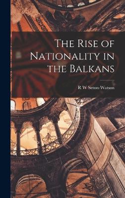 The Rise of Nationality in the Balkans - Seton-Watson, R W