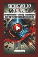 The Rise of Netflix: The Revolutionary Journey That Changed How the World Watches Entertainment